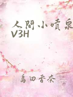 人间小喷泉H1V3H