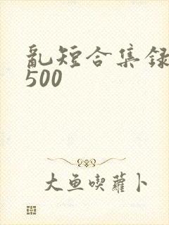 乱短合集录目伦500