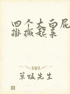 四个大白屁股并排撅起来