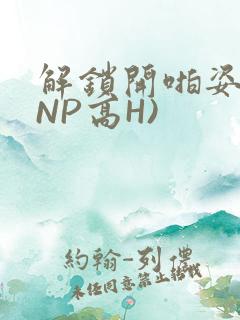 解锁开啪姿势(NP高H)
