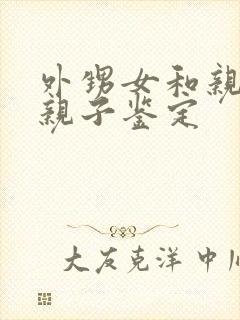 外甥女和亲舅舅亲子鉴定