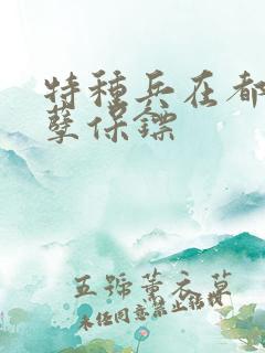 特种兵在都市妖孽保镖