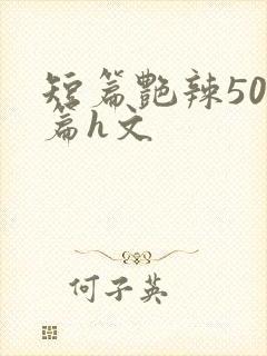 短篇艳辣500篇h文