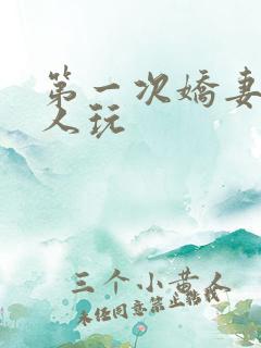 第一次娇妻让别人玩