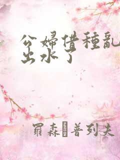 公妇借种乱h日出水了