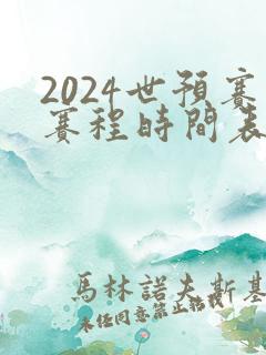 2024世预赛赛程时间表最新
