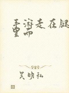 手游走在腿的最里面