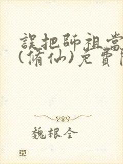 误把师祖当炉鼎(修仙)免费阅读