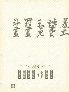 斗罗玉转羞羞漫画画免费土豪漫画