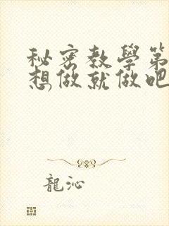 秘密教学第6话想做就做吧你懂的