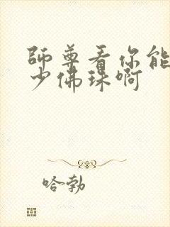 师尊看你能塞多少佛珠啊