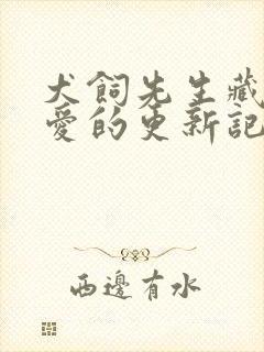 犬饲先生藏不住爱的更新记录