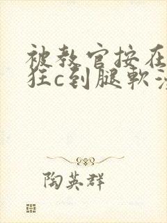 被教官按在寝室狂c到腿软漫画