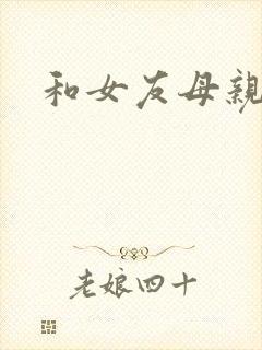 和女友母亲同居