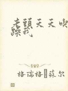 老头天天吃我奶躁我