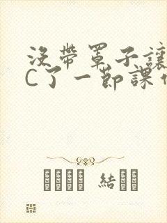 没带罩子让老师C了一节课作文