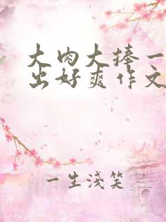 大肉大捧一进一出好爽作文