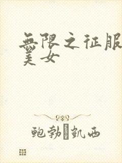 无限之征服天下美女