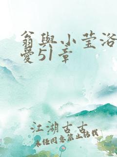 翁与小莹浴室欢爱51章