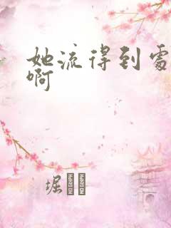 她流得到处都是啊