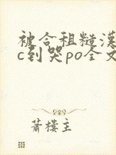 被合租糙汉室友c到哭po全文