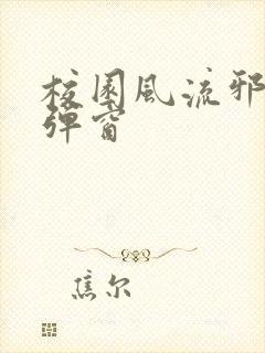 校园风流邪神无弹窗