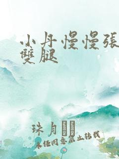 小丹慢慢张开了双腿