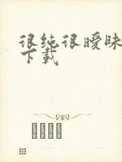 很纯很暧昧手机下载