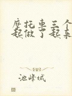 摩托车三个人一起做了起来