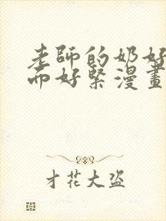 老师的奶好大下面好紧漫画