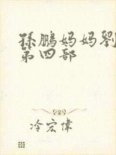 孙鹏妈妈刘淑英第四部