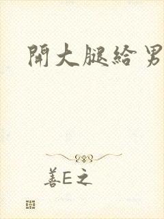 开大腿给男生诵