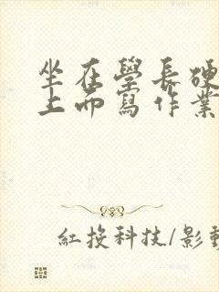 坐在学长硬硬的上面写作业