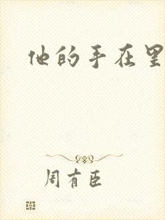 他的手在里面动