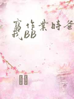 写作业时爸爸弄我BB