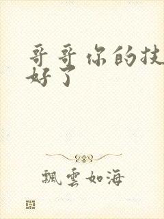 哥哥你的技术太好了