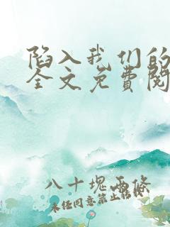 陷入我们的热恋全文免费阅读