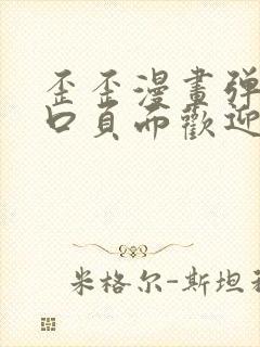 歪歪漫画弹窗入口页面欢迎您