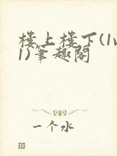 楼上楼下(1v1)笔趣阁