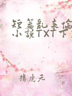 短篇乱来伦系列小说TXT下载