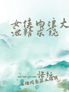 女侠肉浪大屁股泄精求饶