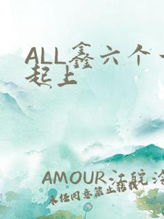 ALL鑫六个一起上