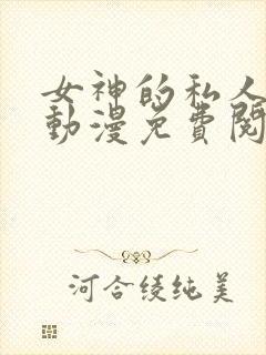 女神的私人医生动漫免费阅读