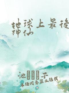 地球上最后一个神仙