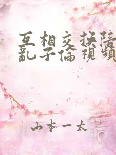 互相交换陪读妇乱子伦视频