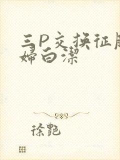 三P交换征服美妇白洁