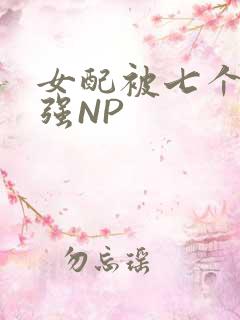 女配被七个男主强NP