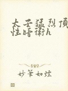 太子猛烈顶弄双性暗卫h