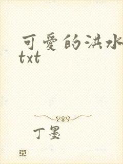 可爱的洪水猛兽txt