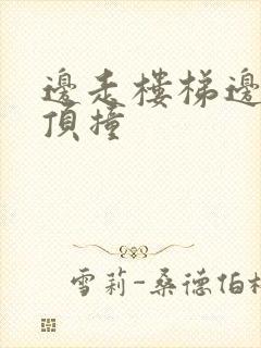 边走楼梯边故意顶撞